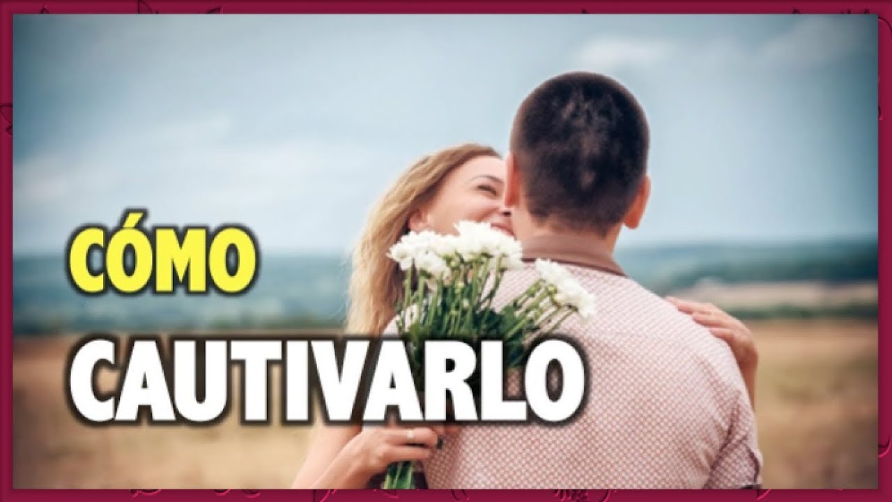 Cómo Cautivar A Tu Hombre Para Que Se Enamore Rápidamente