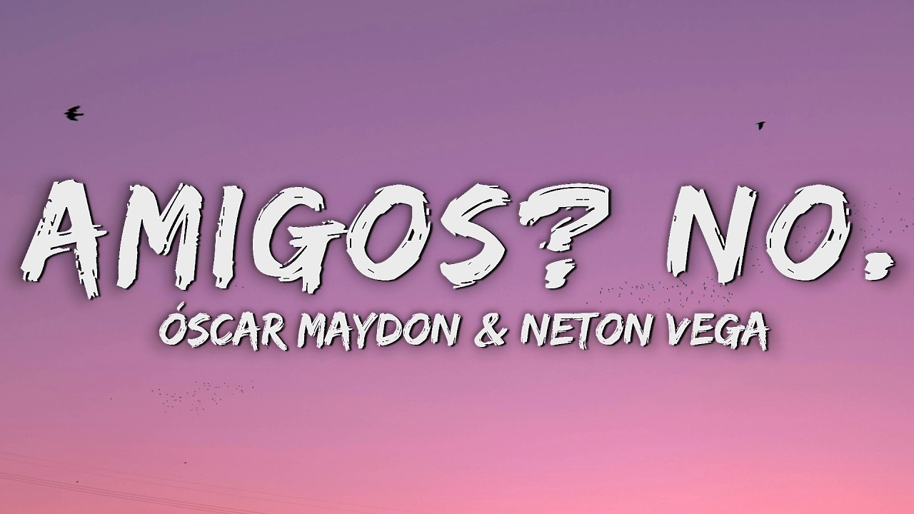 Oscar Maydon, Neton Vega - Amigos? No. (Letra/Lyrics)