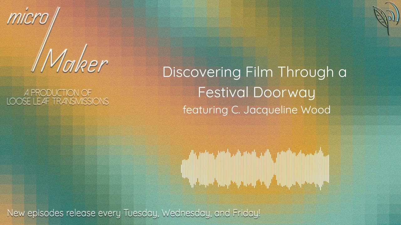 micro/Maker: Discovering Film Through a Festival Doorway (featuring C. Jacqueline Wood)