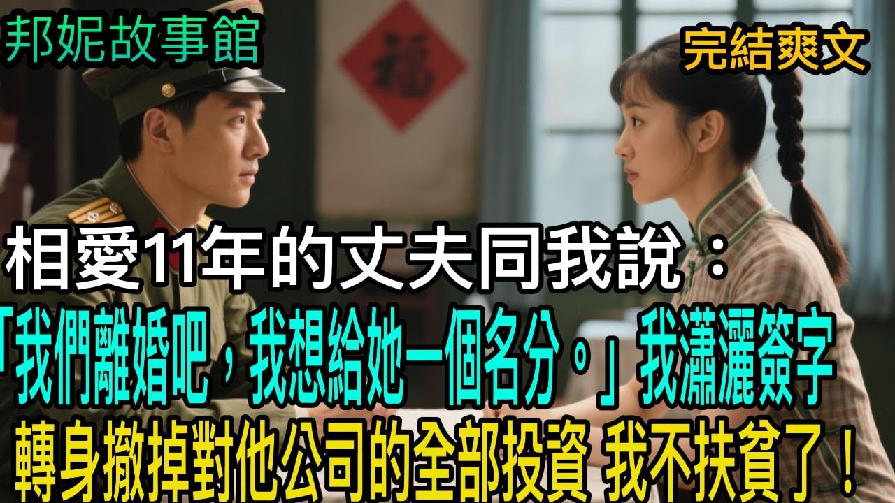 【完結爽文】相愛11年的丈夫同我說：「我們離婚吧，我想給她一個名分。」我瀟灑簽字轉身撤掉對他公司的全部投資 我不扶貧了！