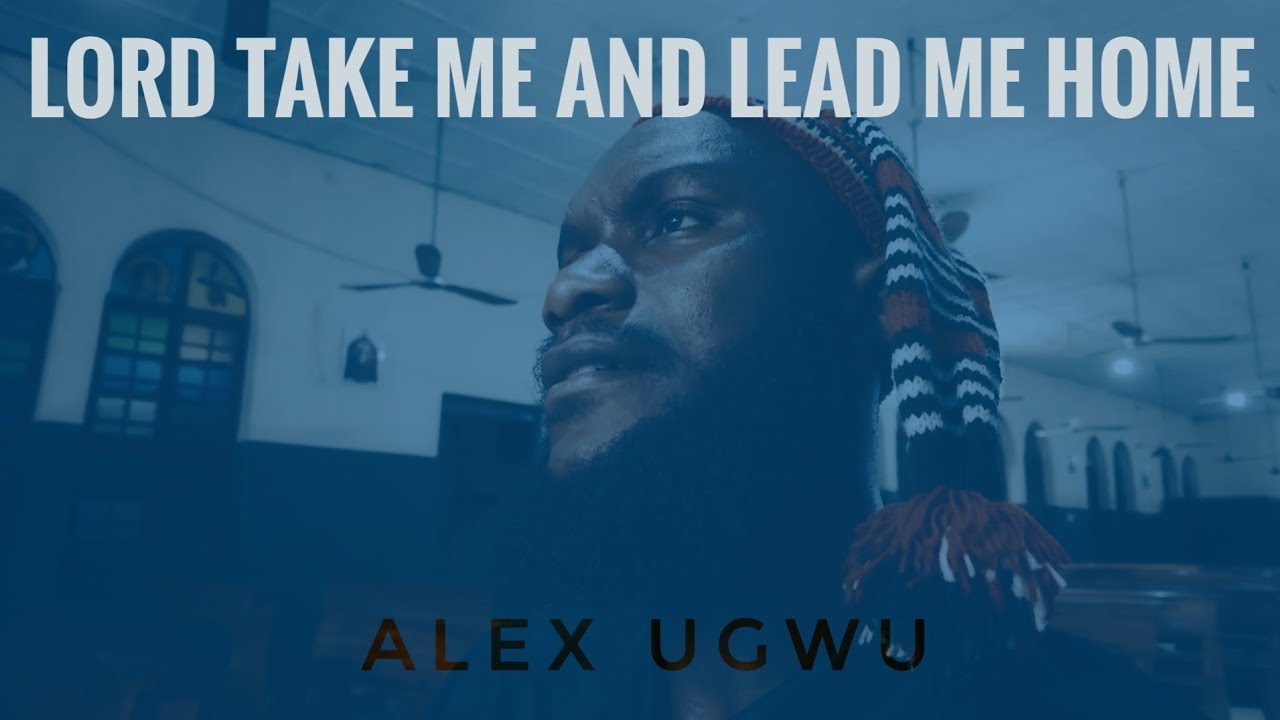 Lord Take Me And Lead Me Home - Alex Ugwu (OZIGE)