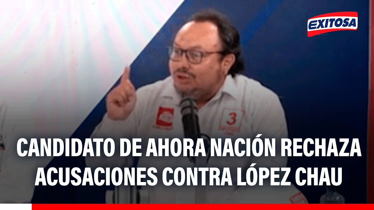 🔴🔵 Candidato de Ahora Nación rechaza acusaciones contra López Chau por presuntos actos irregulares