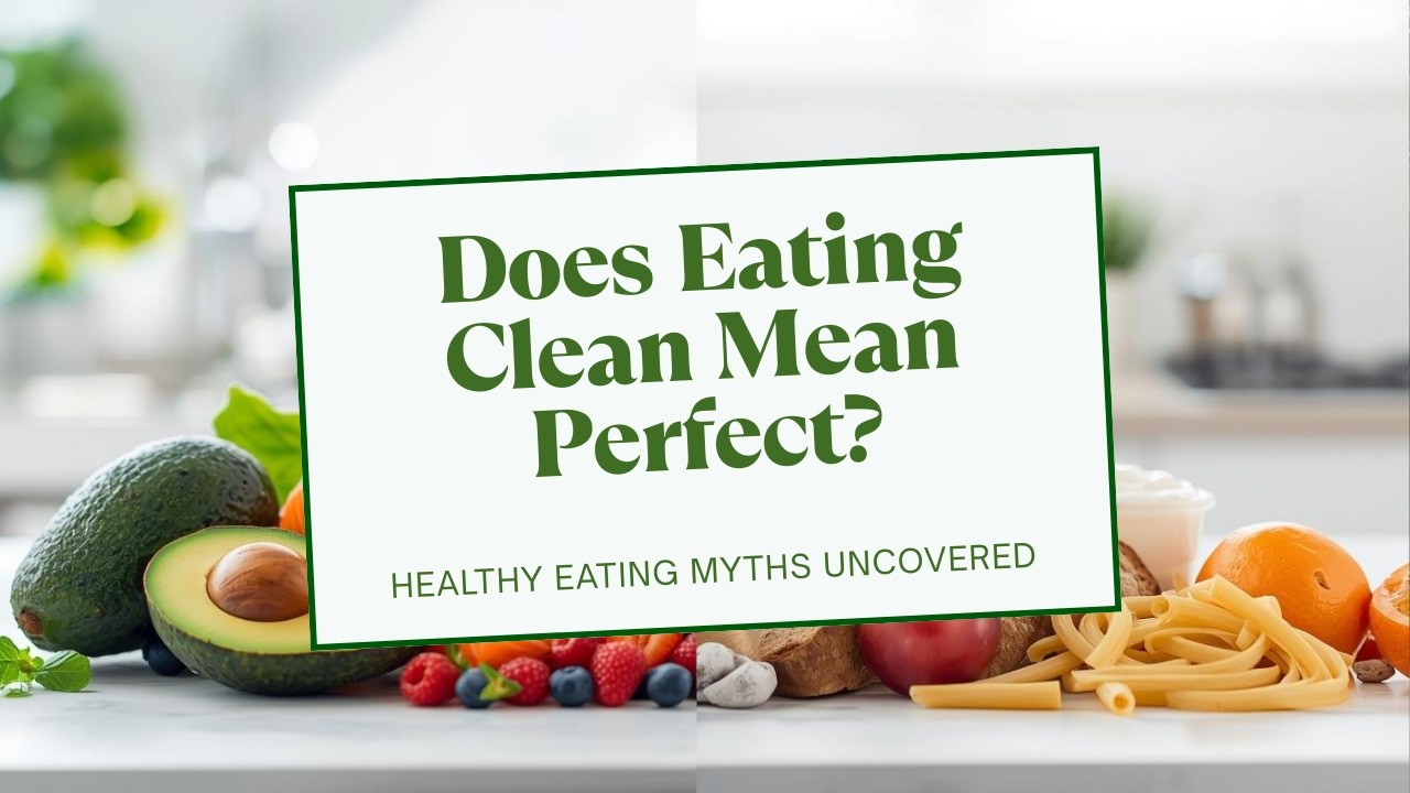 Does Eating Clean Mean Eating Perfect? The Truth About Healthy Eating