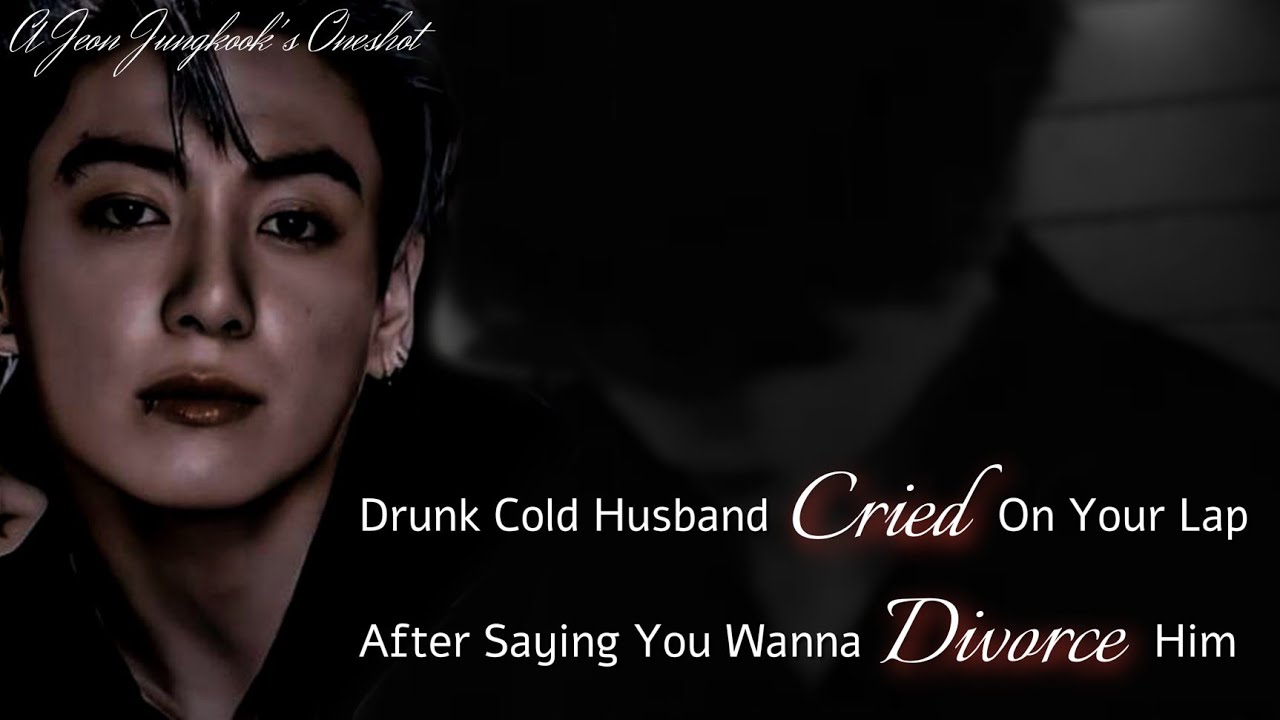 Drunk Cold Husband Cried On Your Lap After Saying You Wanna Divorce Him | Jungkook's Oneshot