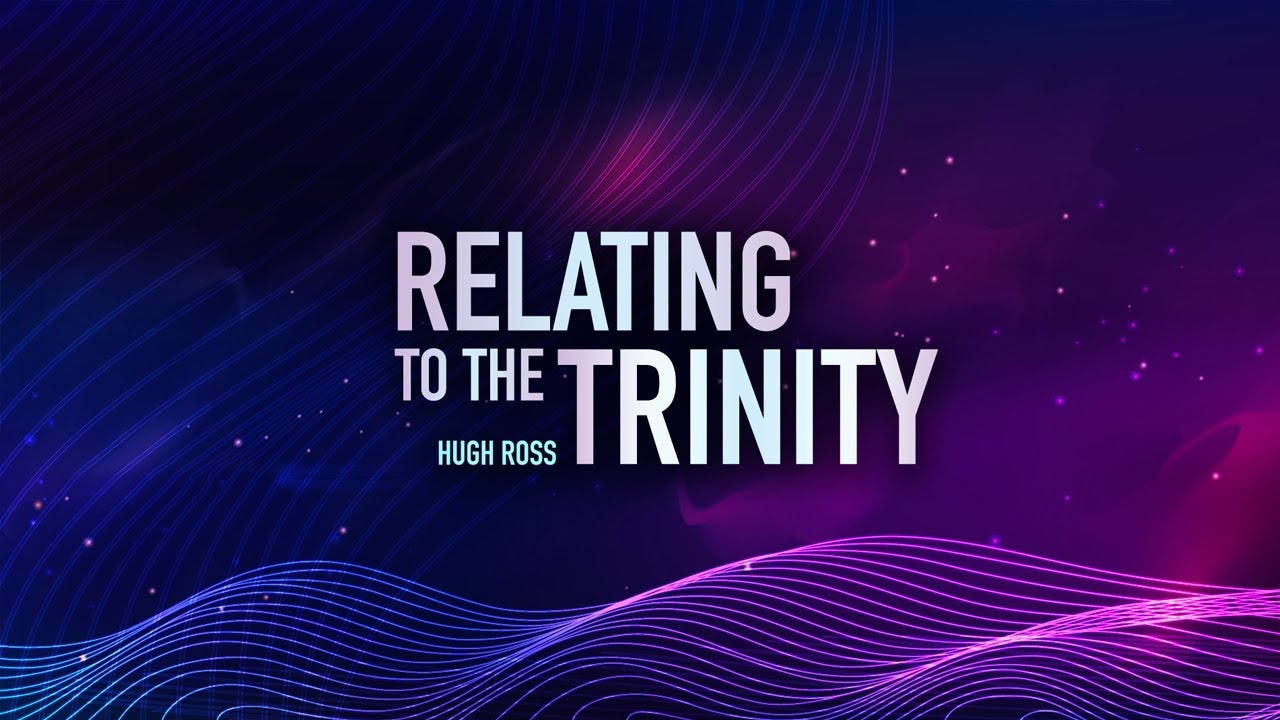 Relating To The Trinity ~Hugh Ross