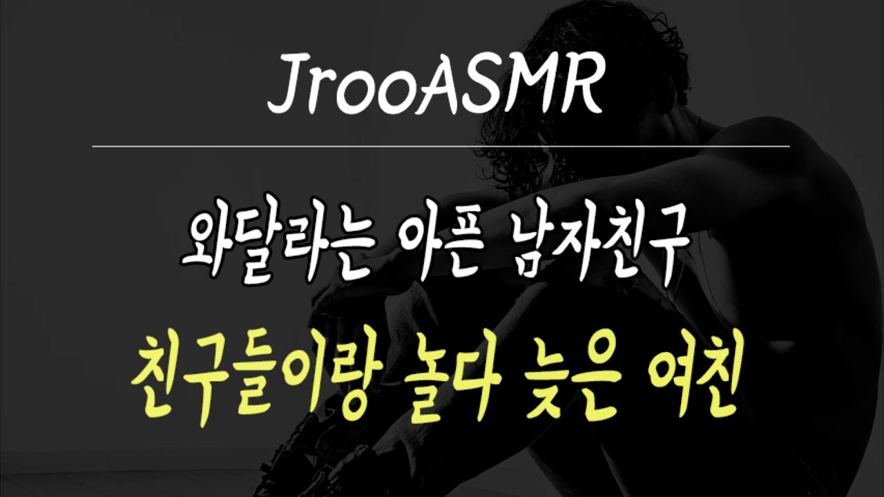 와달라는 아픈 남자친구 친구들이랑 놀다 늦은 여친 ASMR