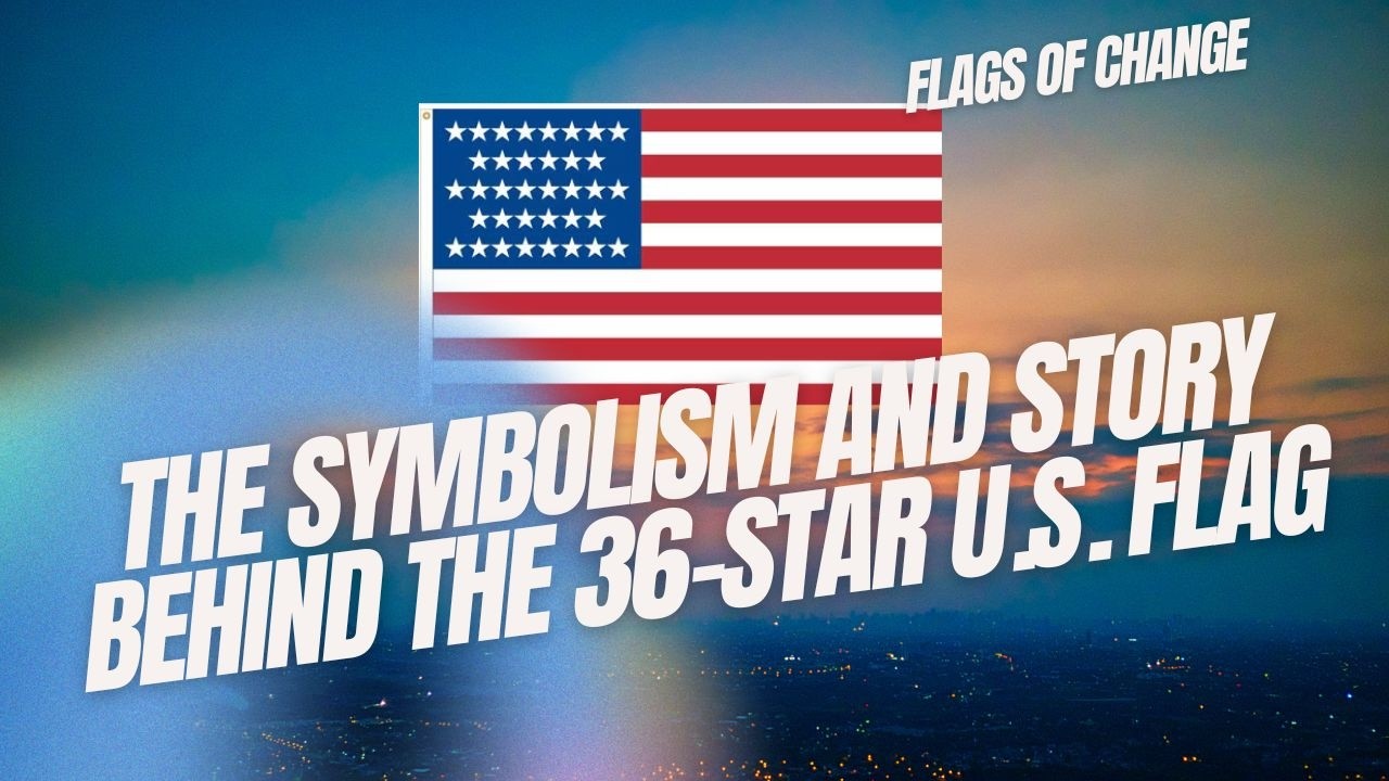 Flags of Change - The Symbolism and Story Behind the 36-Star U.S. Flag