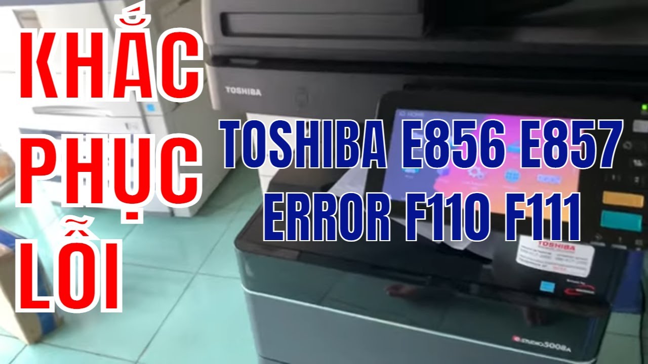 Khắc Phục lỗi máy Toshiba e-studio 856 E857 lỗi F110 F111|Anh Kỹ Thuật