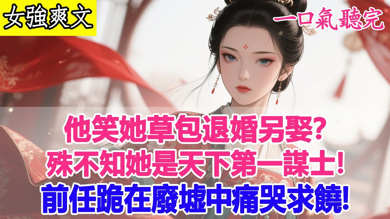 【完結爽文】他笑她草包退婚另娶？殊不知她是天下第一謀士！一策定生死，一謀滅一國，前任跪在廢墟中痛哭求饒！