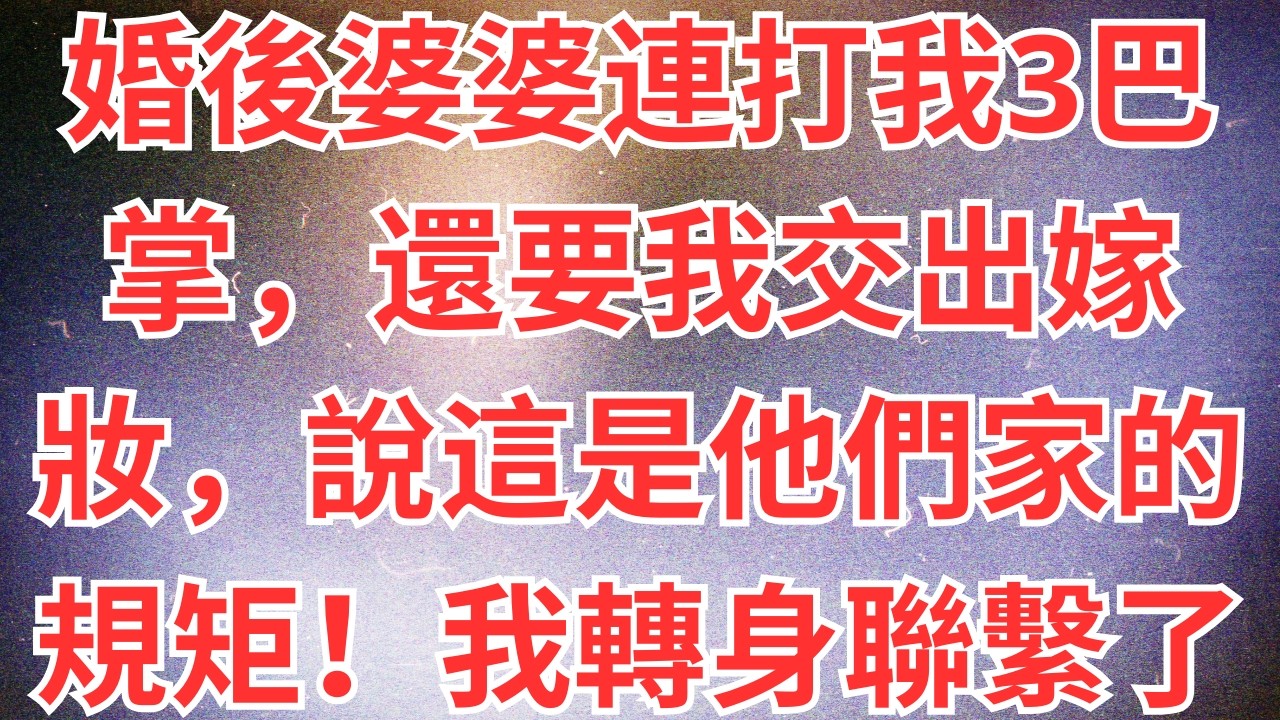 婚後婆婆連打我3巴掌，還要我交出嫁妝，說這是他們家的規矩！我轉身聯繫了準弟媳，婆婆徹底慌了！#為人處世#生活經驗#情感故事#故事#小說#情感#婚姻