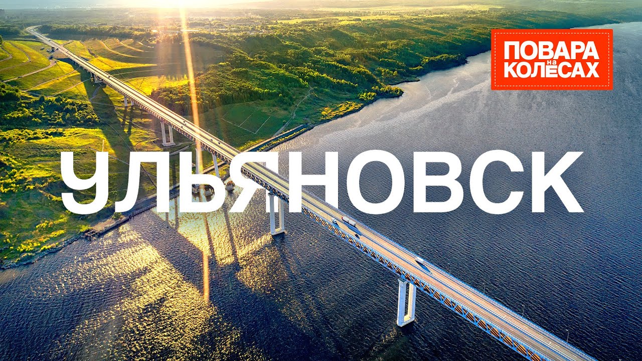 Ульяновск — родина Ленина, крупнейшее водохранилище, симбирские расстегаи | «Повара на колёсах»