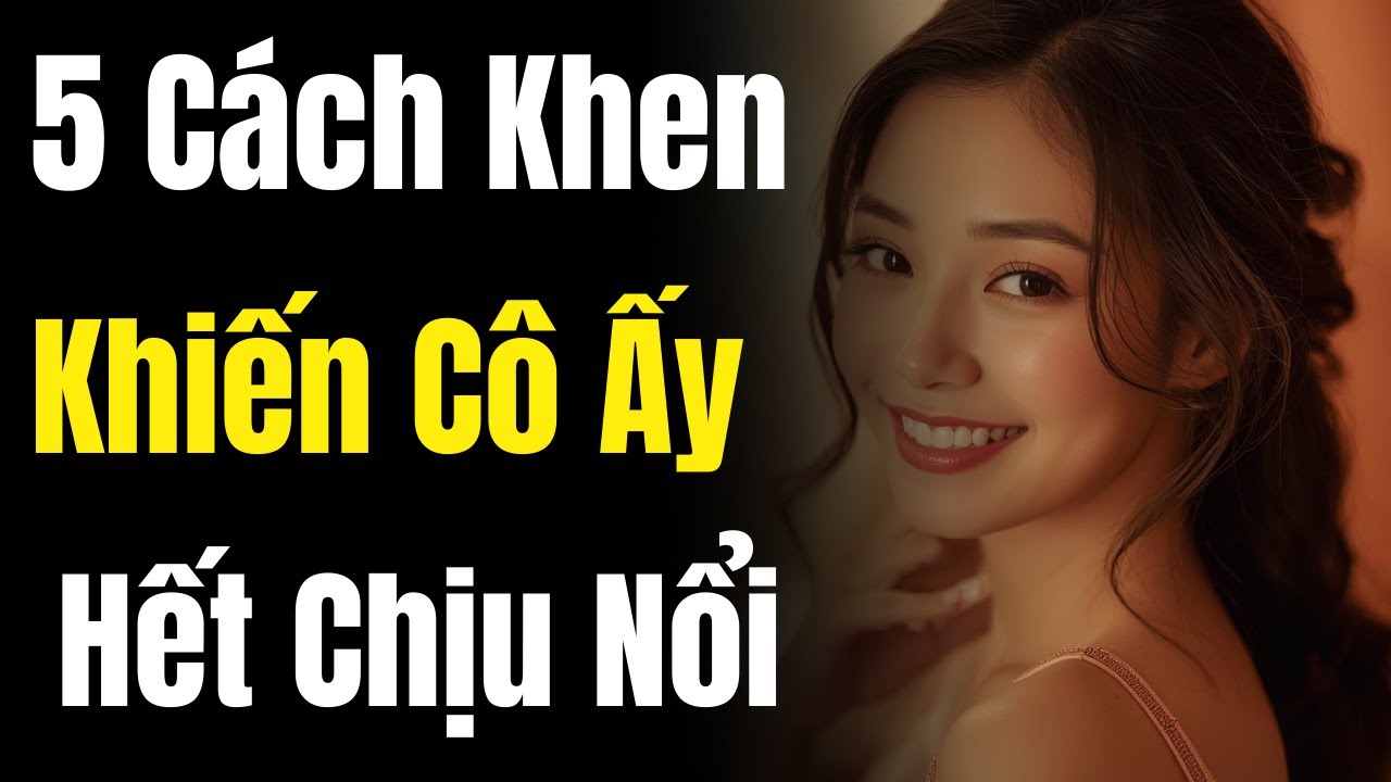 Cách Khen Phụ Nữ Đúng Chỗ Khiến Cô Ấy Dễ Mở Lòng Hơn Và Hết Chịu Nổi Nữa