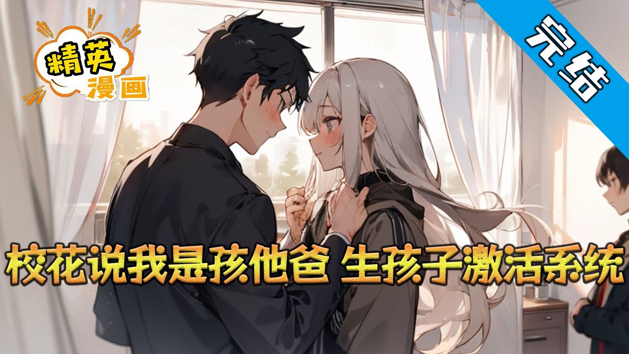【完结】《校花说我是孩他爸，生孩子激活系统》刚和女朋友分手，准备水泥封心。 没想到和自己有过一夜邂逅的校花打来电话， 说怀了他的孩子， 更让陈清风措手不及的是，马上就要生了#都市 #小说 #精英漫画