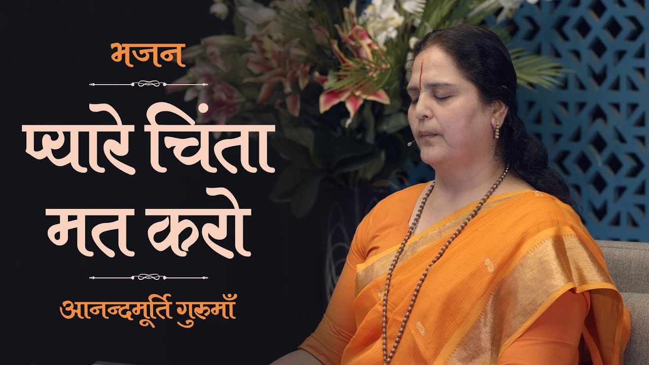 Pyare Chinta Mat Karo | प्यारे चिंता मत करो | Anandmurti Gurumaa
