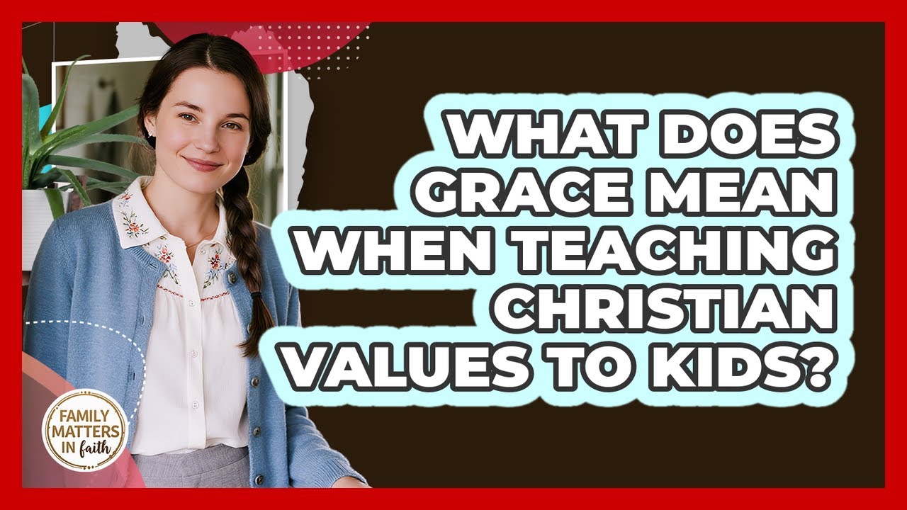 What Does Grace Mean When Teaching Christian Values To Kids? - Family Matters in Faith