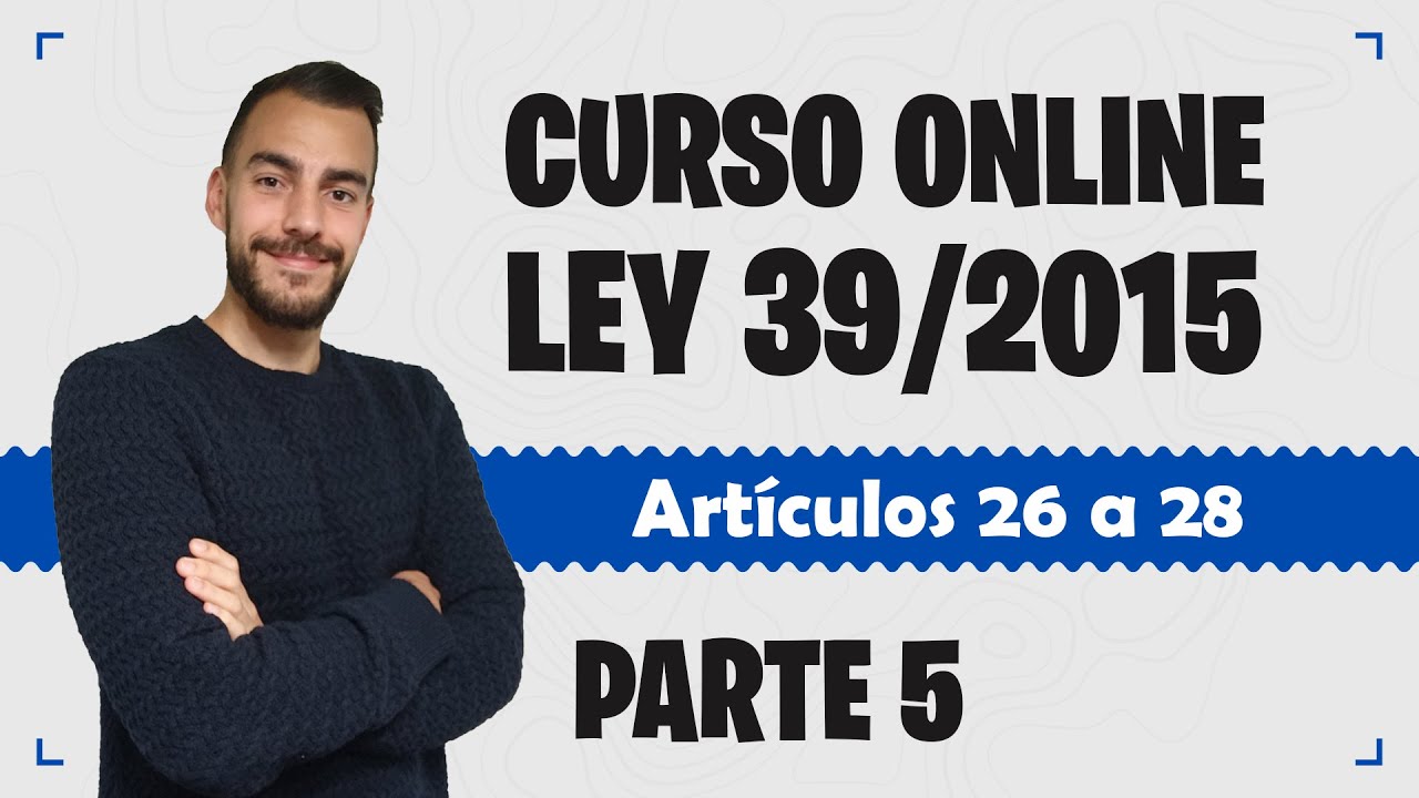 Parte 5 📚 LEY 39/2015 📚 Procedimiento Administrativo Común - CURSO GRATUITO - Artículos 26 a 28