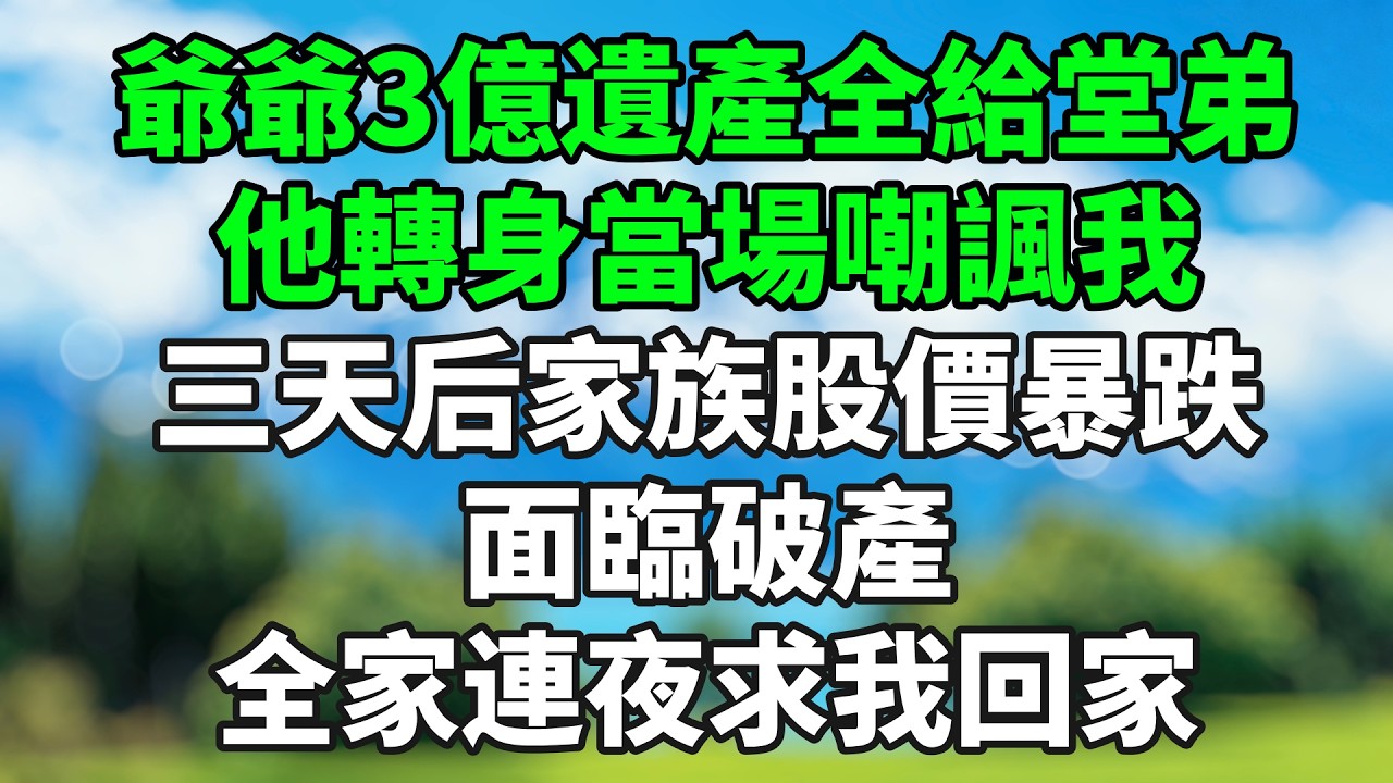 爺爺3億遺產全給堂弟，他轉身當場嘲諷我，三天后家族股價暴跌面臨破產，全家連夜求我回家 #情感故事 #生活經驗 #退休生活 #子女孝順