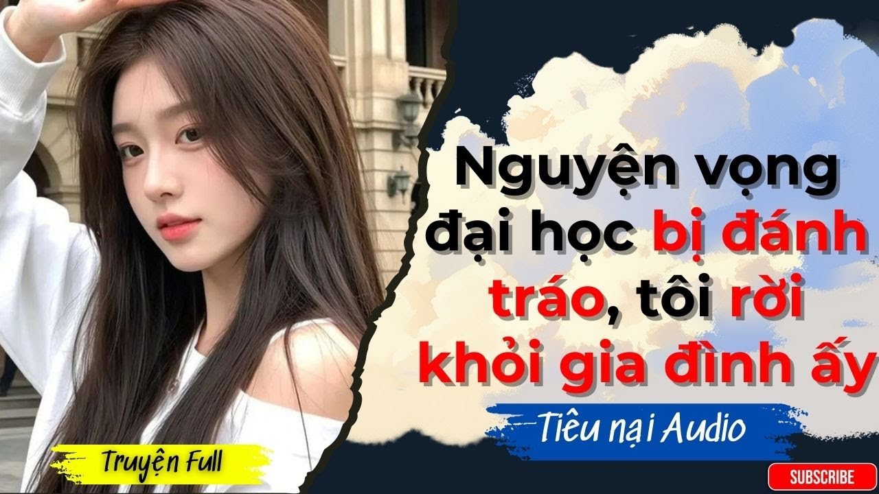 [FULL] Truyện Audio | Nguyện vọng đại học bị đánh tráo, tôi rời khỏi gia đình ấy | Tiêu Nại Audio
