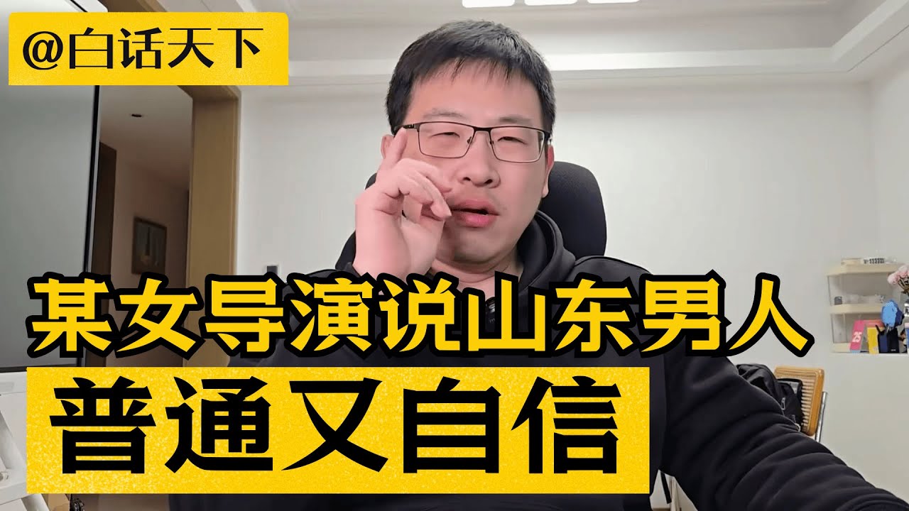 某女导演说山东男人普通又自信，这是缺乏教育和修养的表现！【白话天下】 #女导演 #山东人 #山东男人 #地域歧视 #性别对立 #女权
