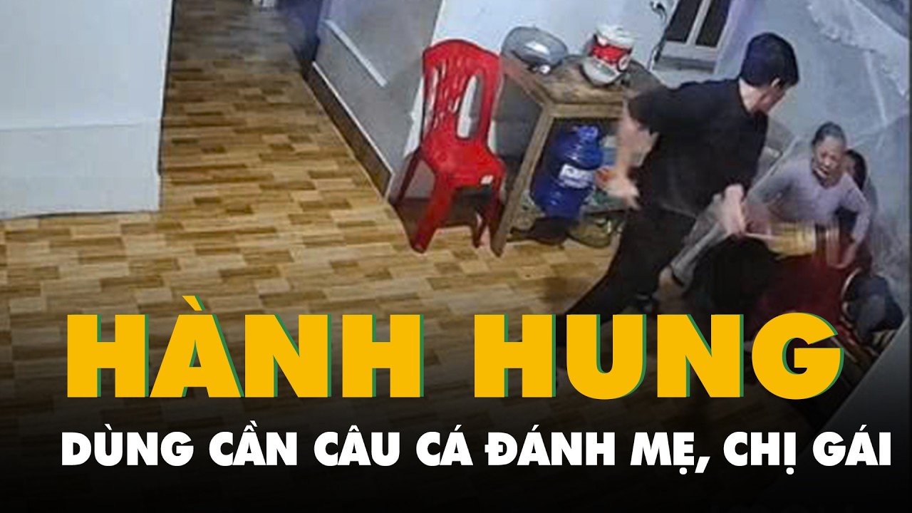 Người đàn ông dùng cần câu cá đánh mẹ, chị gái tới tấp