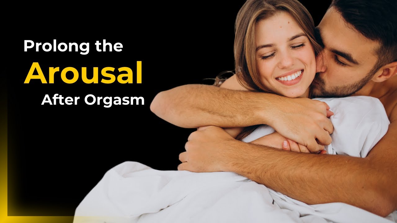 Techniques to Increase Arousal After Orgasm - [Enhance Your Pleasure]