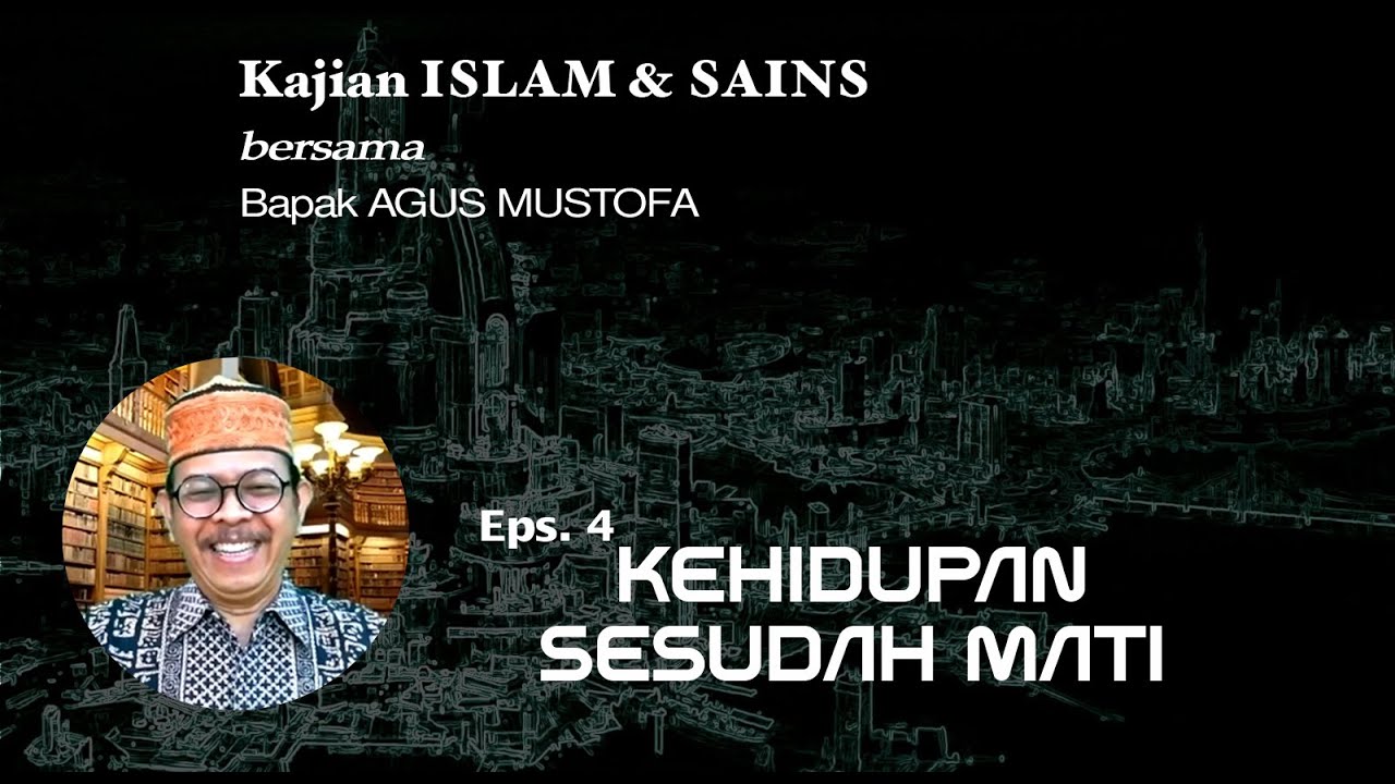 KAJIAN ISLAM & SAINS Eps.4 || KEHIDUPAN SESUDAH MATI || Bersama Bapak AGUS MUSTOFA