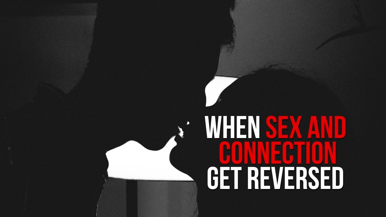 When Sex and Connection Get Reversed