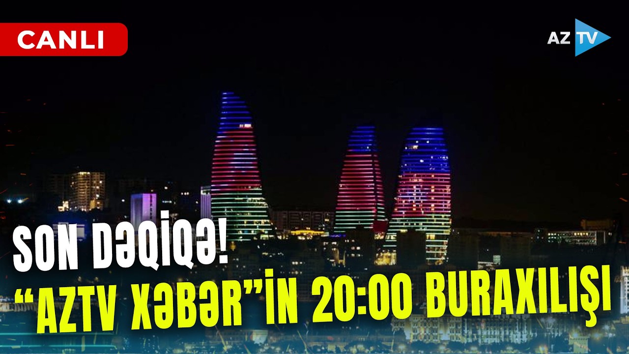 SON DƏQİQƏ məlumatlarını çatdırırıq - 