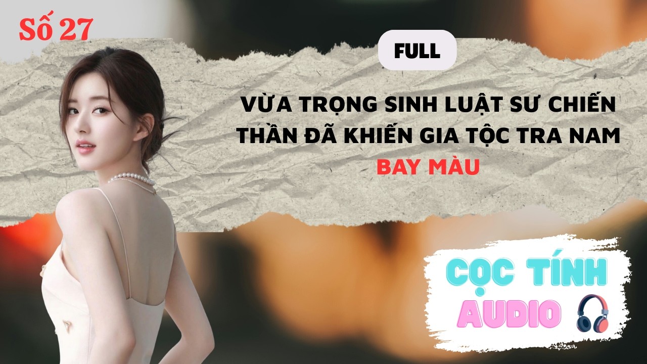 FULL AUDIO | VỪA TRỌNG SINH LÀM LUẬT SƯ CHIẾN THẦN, KHIẾN GIA TỘC TRA NAM BAY MÀU | CỌC TÍNH AUDIO