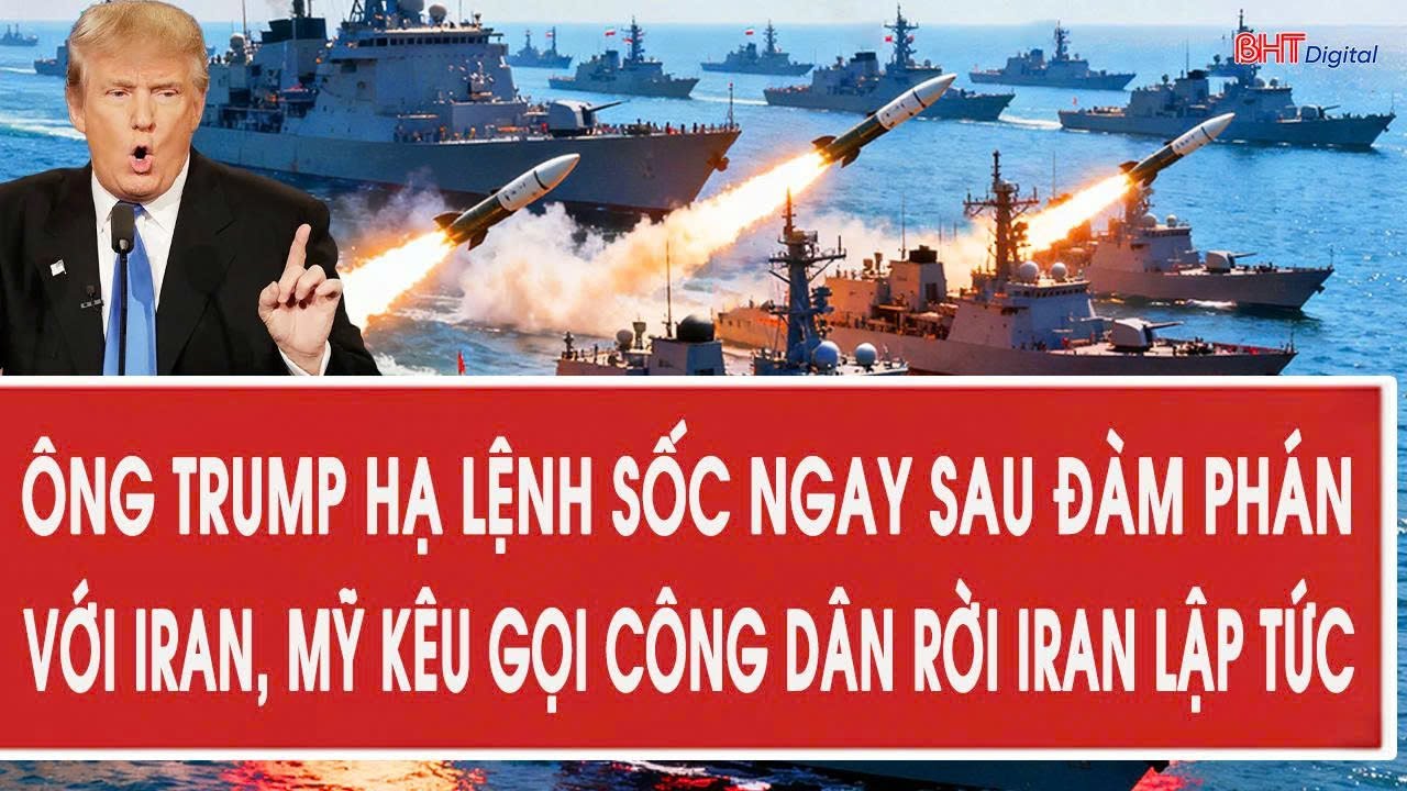 Tâm điểm 7/2: Ông Trump hạ lệnh sốc ngay sau đàm phán với Iran, Mỹ kêu gọi công dân rời Iran lập tức