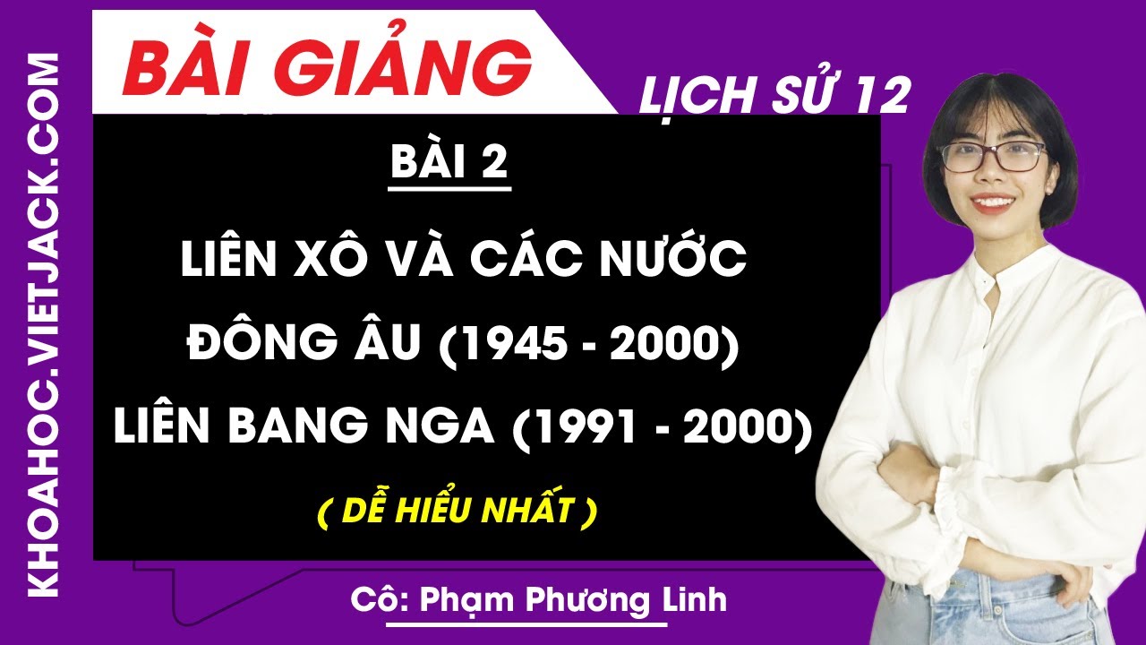 Liên Xô và các nước Đông Âu (1945 - 2000) Liên Bang Nga (1991 - 2000) - Bài 2 - Sử 12 (DỄ HIỂU NHẤT)