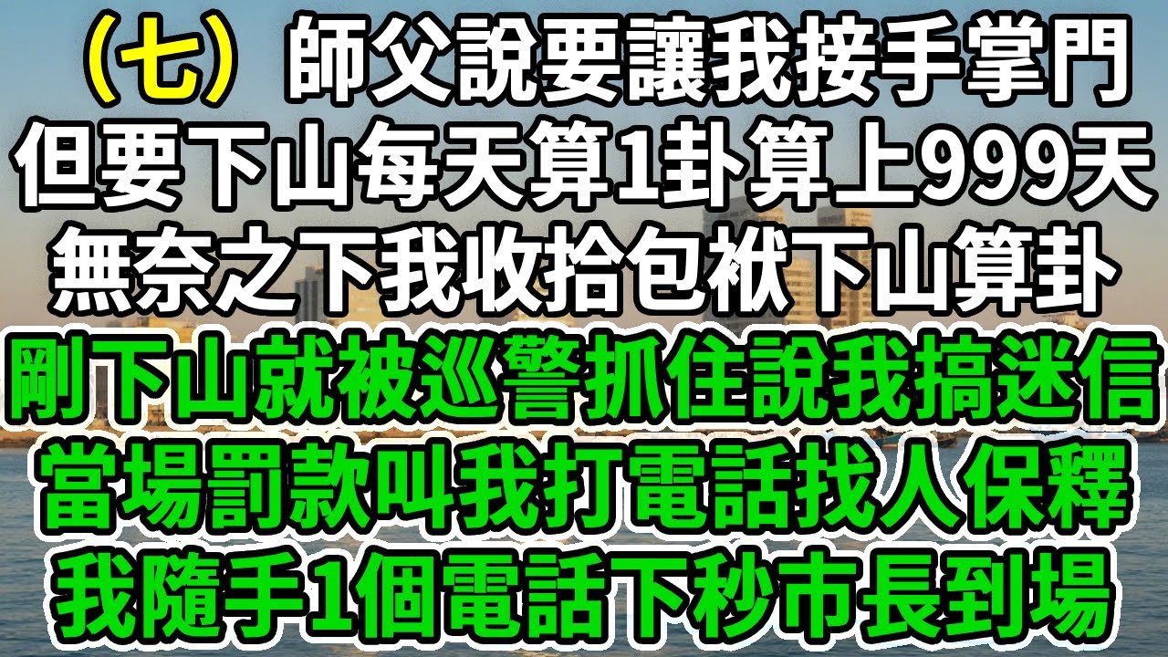 正一小道士7.師父說要讓我接手掌門，但要下山每天算1卦算上999天，無奈之下我收拾包袱下山算卦。剛下山就被巡警抓住說我搞迷信，當場罰款叫我打電話找人保釋，我隨手1個電話下秒市長到場！#风起云涌 #爽文