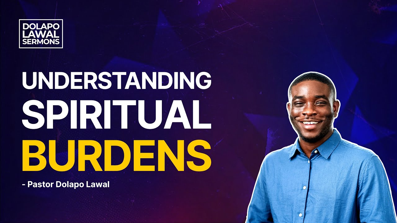 Things You Must Note About Spiritual Burdens @PastorDolapoLawal