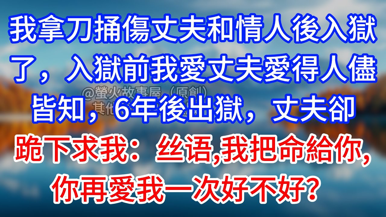 【完結】我拿刀捅傷丈夫和情人後入獄了，入獄前我愛丈夫愛得人儘皆知，6年後出獄，丈夫卻跪下求我：丝语，我把命給你，你再愛我一次好不好？#為人處世 #生活經驗 #情感故事 #故事 #小說 #戀愛 #情感