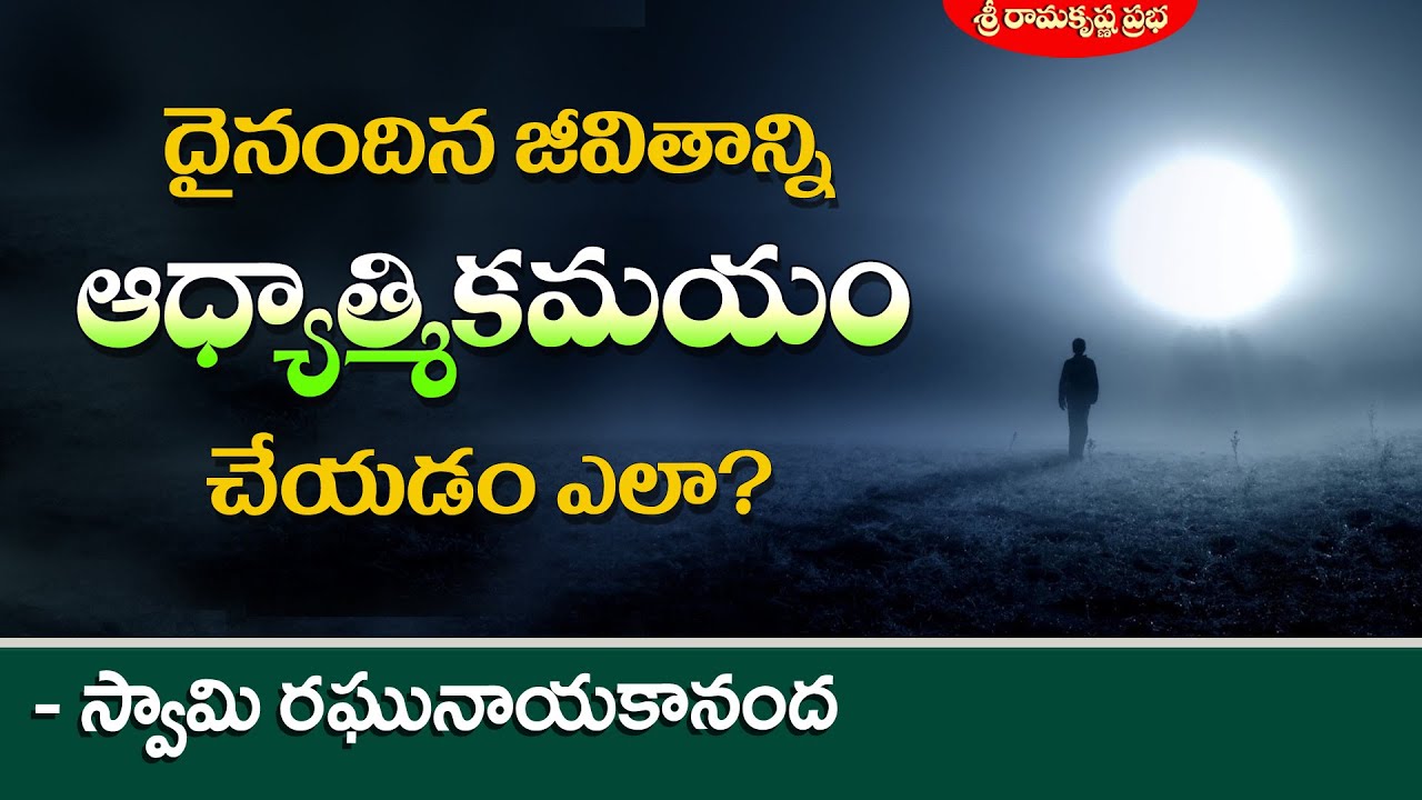 దైనందిన జీవితాన్ని ఆధ్యాత్మికమయం చేయడం ఎలా? | Swami Raghunayakananda |Sri Ramakrishna Prabha |
