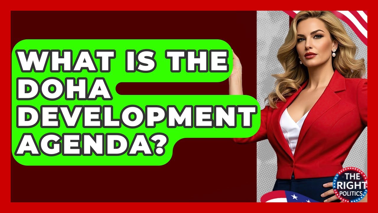 What Is The Doha Development Agenda? - The Right Politics