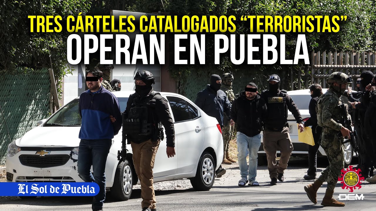 Estos cárteles que operan en Puebla… ahora son terroristas en Estados Unidos