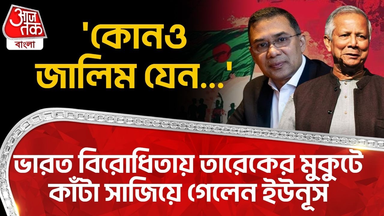 'কোনও জালিম যেন...',  India বিরোধিতায় Tarique Rahmanর মুকুটে কাঁটা সাজিয়ে গেলেন Yunus | Bangladesh