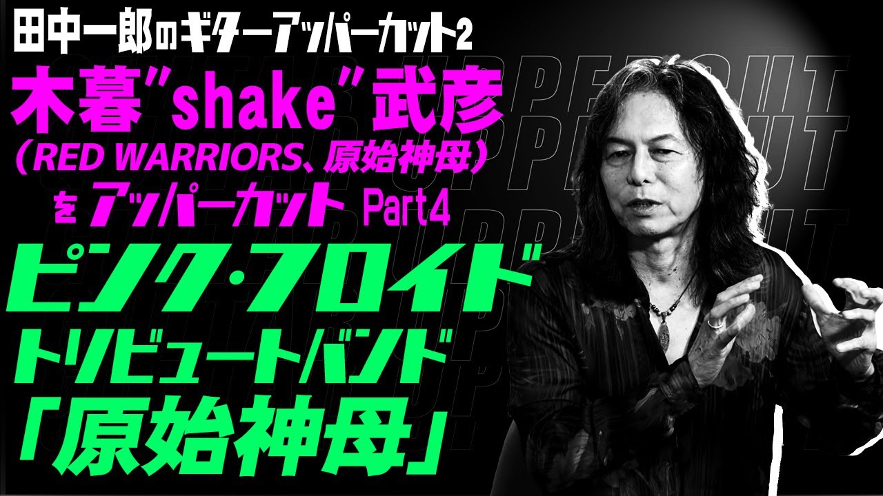 田中一郎のギターアッパーカット2。日本を代表するギタリスト『木暮”shake”武彦（RED WARRIORS、原始神母）をアッパーカット！』Part4。ピンク・フロイド トリビュートバンド「原始神母」
