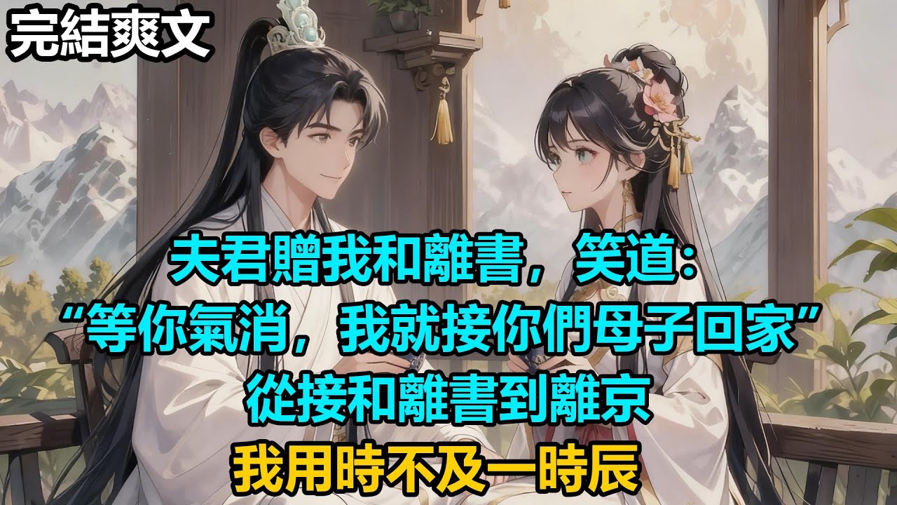 【完結爽文】夫君贈我和離書，笑道：“等你氣消，我就接你們母子回家” ，從接和離書到離京，我用時不及一時辰#audiobook #小說 #情感 #古言