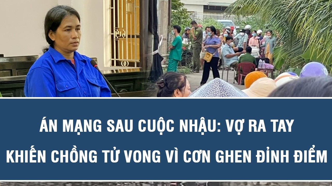 Án Mạng Sau Cuộc Nhậu: Vợ Ra Tay Khiến Chồng Tử Vong Vì Cơn Ghen Đỉnh Điểm