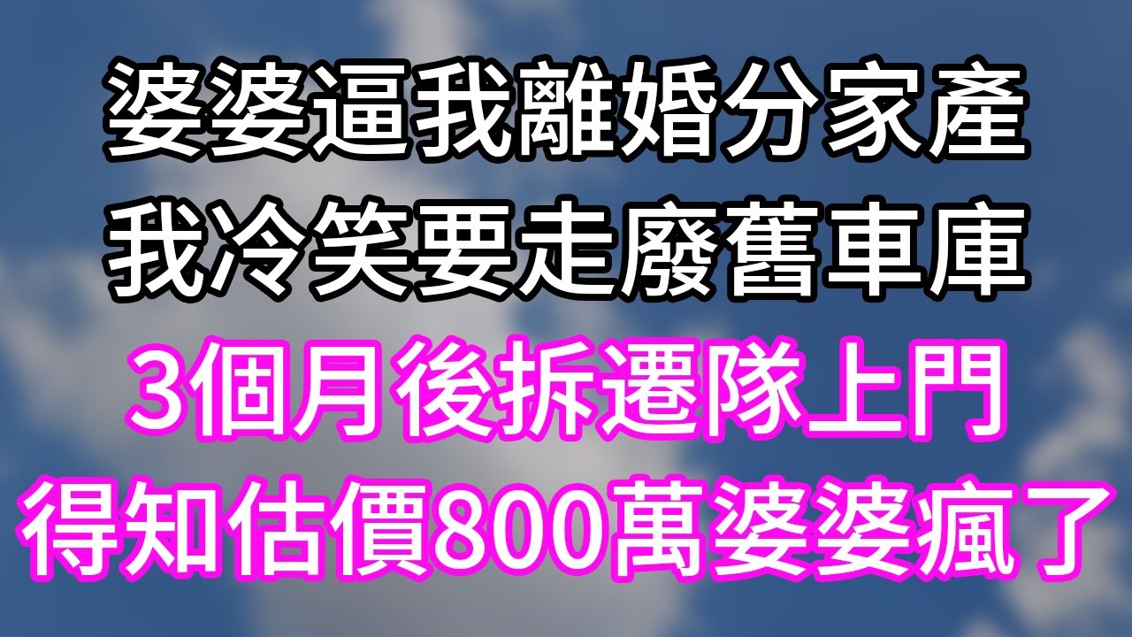 婆婆逼我離婚分家產！我冷笑要走廢舊車庫！3個月後拆遷隊上門！得知估價800萬婆婆瘋了！#幸福生活#為人處世#生活經驗#情感故事#婆媳故事#子女孝順#孝順#子女不孝