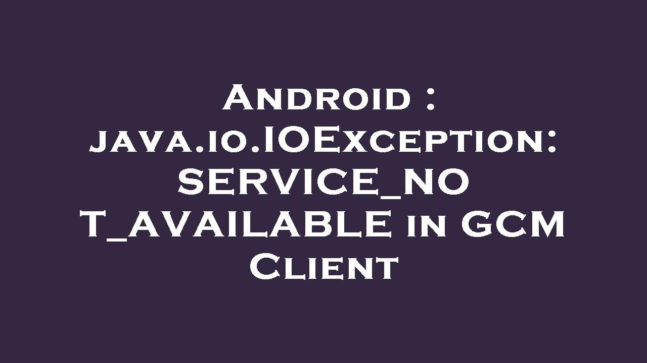 Android : java.io.IOException: SERVICE_NOT_AVAILABLE in GCM Client