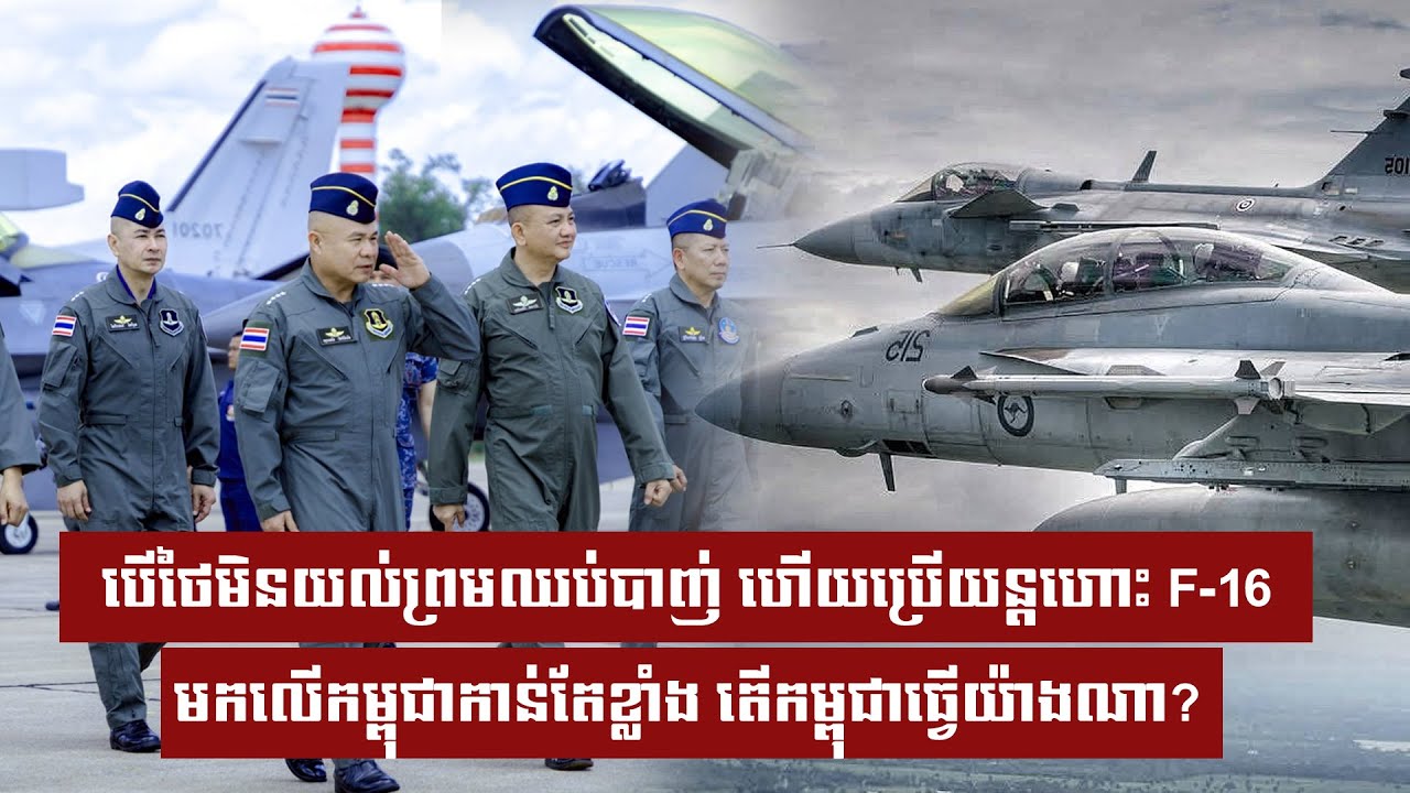 បើថៃមិនយល់ព្រមឈប់បាញ់ ហើយប្រើយន្តហោះ F-16 មកលើកម្ពុជាកាន់តែខ្លាំង តើកម្ពុជាធ្វើយ៉ាងណា?
