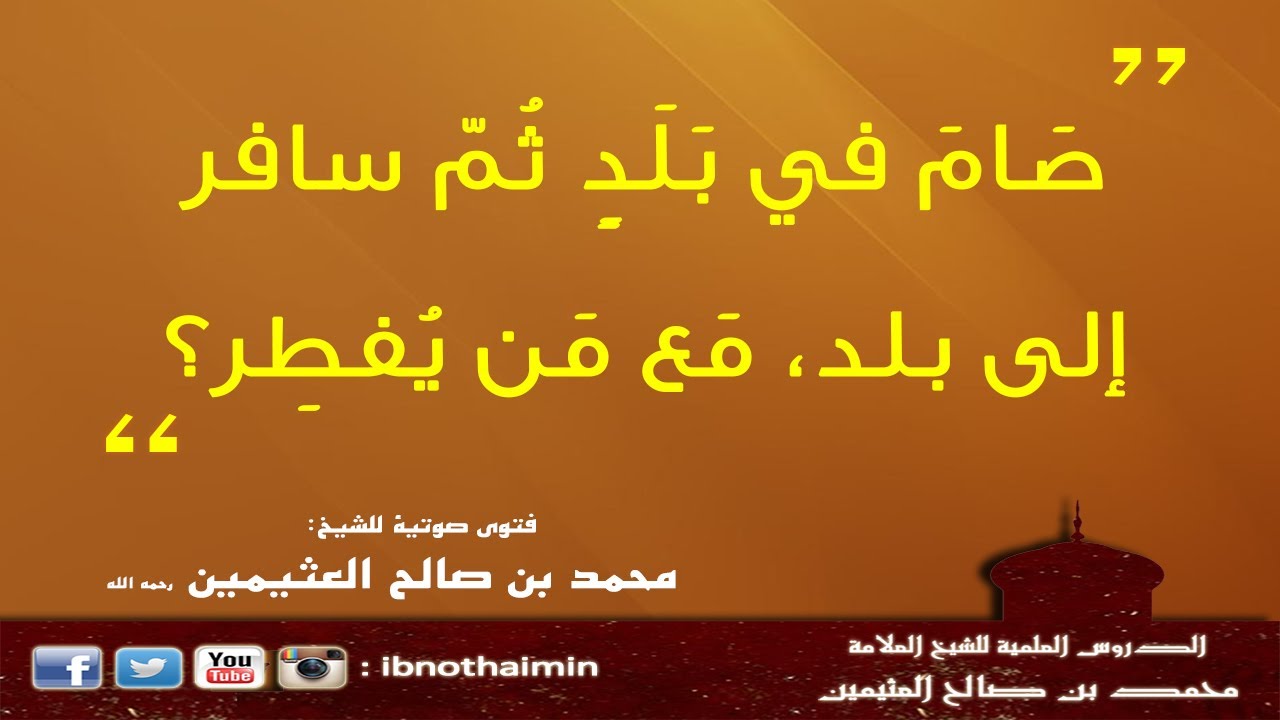 صَامَ في بَلَدٍ ثُمّ سافر إلى بلد، مَع مَن يُفطِر - الشيخ ابن عثيمين