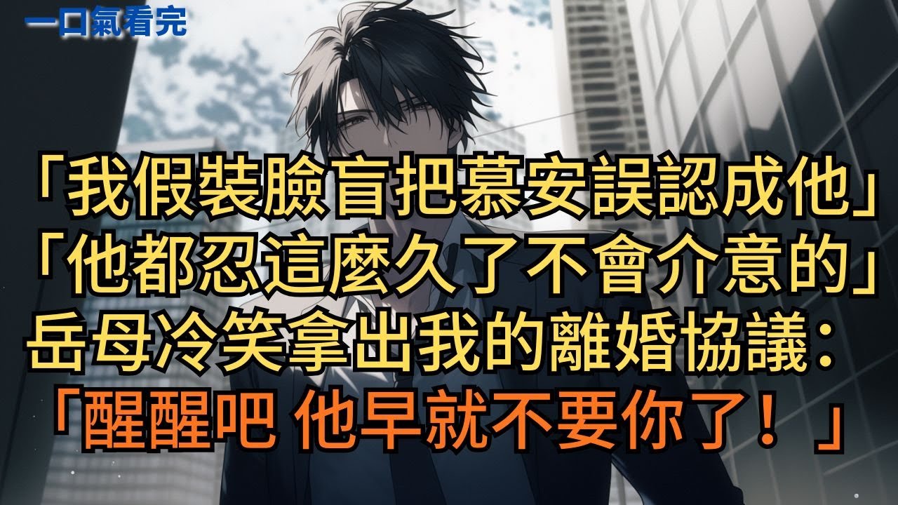 「我假裝臉盲把慕哥誤認成他，他都忍這麼久了不會介意的。」岳母冷笑拿出我的離婚協議：「醒醒吧！他早就不要你了！」#小说 #爽文