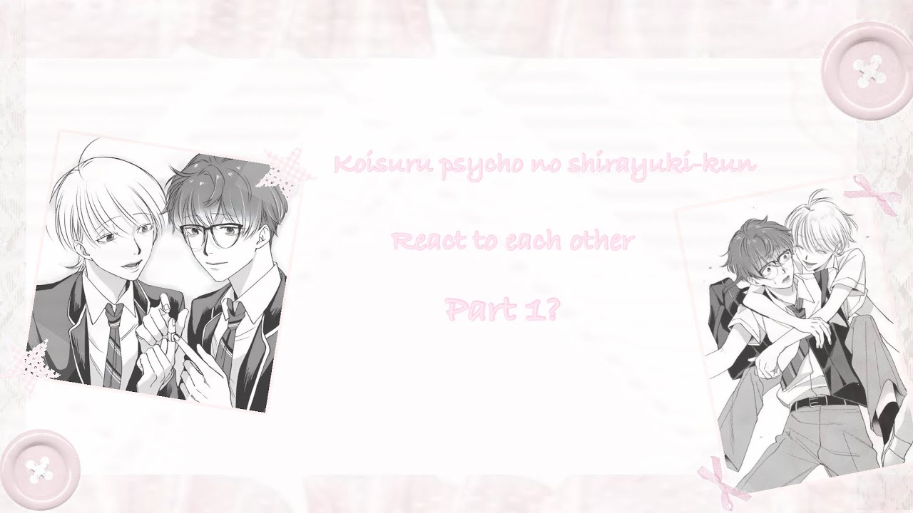 Koisuru psycho no shirayuki-kun react to each other ||Part 1?||