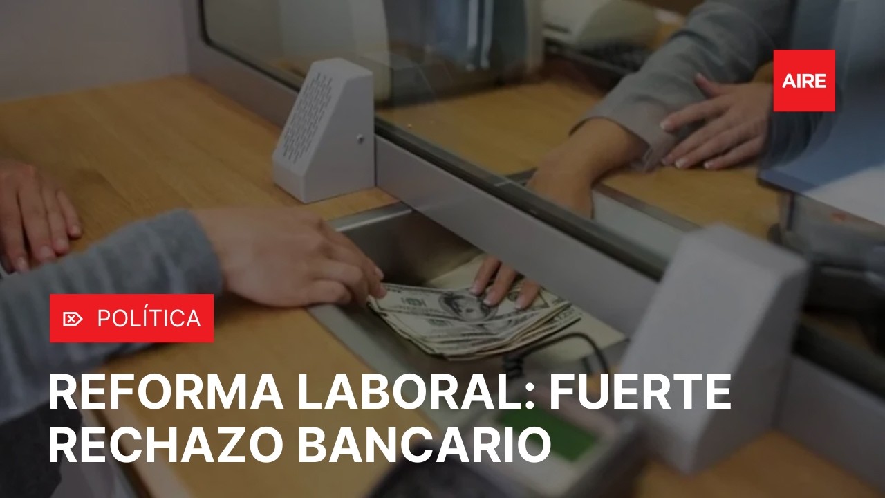 REFORMA LABORAL en debate: fuerte RECHAZO del SECTOR BANCARIO y paro nacional 🏦