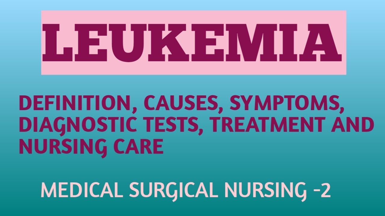 Leukemia// definition, causes, symptoms, diagnostic tests, treatment and nursing care//MSN-2