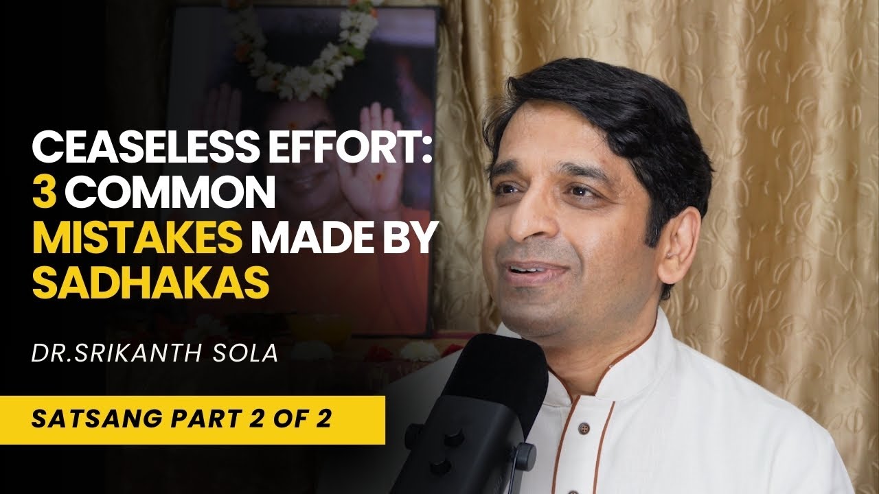 Ceaseless Effort:3 Common Mistakes Made by Sadhakas | Satsang | Dr.Srikanth Sola | Part 2 of 2